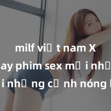 milf việt nam Xem ngay phim sex mới nhất với những cảnh nóng hổi không thể bỏ lỡ! Cơ hội tận hưởng những khoảnh khắc đầy kích thích ngay hôm nay!