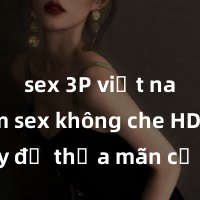 sex 3P việt nam Xem sex không che HD ngay để thỏa mãn cơn khát tình dục của bạn! Video chất lượng cao, cảnh quay rõ nét, sẽ khiến bạn không thể rời mắt! Hãy trải nghiệm ngay!
