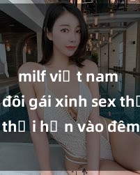 milf việt nam Cặp đôi gái xinh sex thổi hồn vào đêm muộn