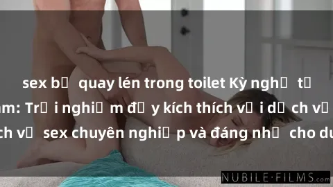 sex bị quay lén trong toilet Kỳ nghỉ tại khách sạn Việt Nam: Trải nghiệm đầy kích thích với dịch vụ sex chuyên nghiệp và đáng nhớ cho du khách thích thú.