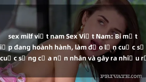 sex milf việt nam Sex Việt Nam: Bí mật về các vụ cưỡng hiếp đang hoành hành, làm đảo lộn cuộc sống của nạn nhân và gây ra nhiều rắc rối xã hội.