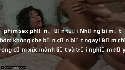 phim sex phụ nữ lớn tuổi Những bí mật hấp dẫn về sex nhóm không che bạn cần biết ngay! Đắm chìm trong cảm xúc mãnh liệt và trải nghiệm đầy kích thích không tưởng.
