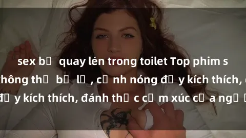 sex bị quay lén trong toilet Top phim sex MILF nổi tiếng không thể bỏ lỡ, cảnh nóng đầy kích thích, đánh thức cảm xúc của người xem