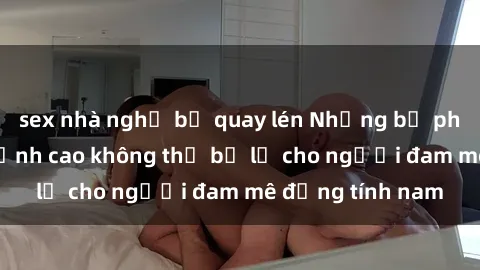 sex nhà nghỉ bị quay lén Những bộ phim sex Bắc Âu đỉnh cao không thể bỏ lỡ cho người đam mê đồng tính nam