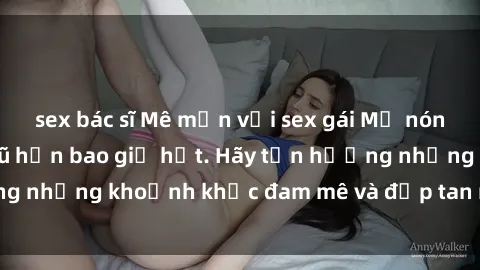 sex bác sĩ Mê mẩn với sex gái Mỹ nóng bỏng và quyến rũ hơn bao giờ hết. Hãy tận hưởng những khoảnh khắc đam mê và đập tan mọi giới hạn.