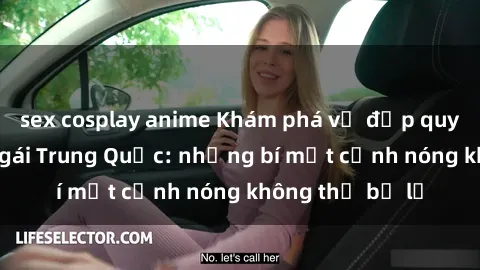 sex cosplay anime Khám phá vẻ đẹp quyến rũ của sex gái Trung Quốc: những bí mật cảnh nóng không thể bỏ lỡ