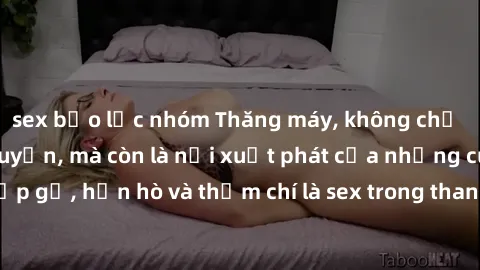 sex bạo lực nhóm Thăng máy, không chỉ là không gian di chuyển, mà còn là nơi xuất phát của những cuộc gặp gỡ, hẹn hò và thậm chí là sex trong thang máy.Đọc ngay để khám phá!
