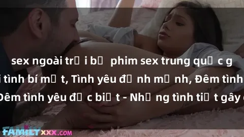sex ngoài trời bộ phim sex trung quốc gây sốt năm  Người tình bí mật, Tình yêu định mệnh, Đêm tình yêu đặc biệt - Những tình tiết gây cấn, kích thích.