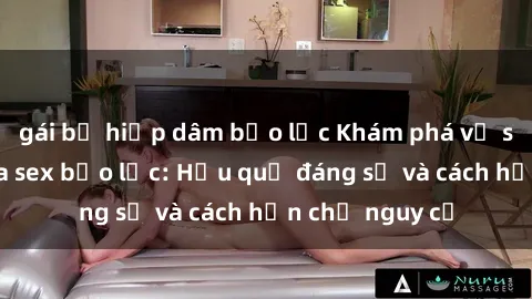 gái bị hiếp dâm bạo lực Khám phá về sự tồn tại của sex bạo lực: Hậu quả đáng sợ và cách hạn chế nguy cơ