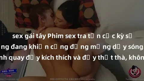 sex gái tây Phim sex tra tấn cực kỳ sống động và căng thẳng đang khiến cộng đồng mạng dậy sóng. Cảnh quay đầy kích thích và đầy thịt thà, không dành cho người yếu tim.