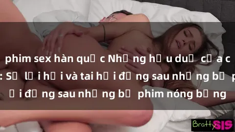phim sex hàn quốc Những hậu duệ của clip sex đình đám: Sự lợi hại và tai hại đằng sau những bộ phim nóng bỏng