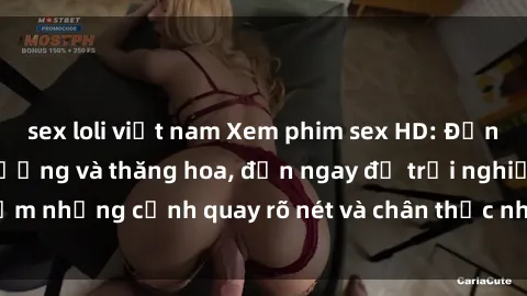 sex loli việt nam Xem phim sex HD: Đỉnh cao của sự sung sướng và thăng hoa, đến ngay để trải nghiệm những cảnh quay rõ nét và chân thực nhất. Hãy cùng khám phá!
