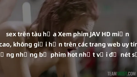 sex trên tàu hỏa Xem phim JAV HD miễn phí chất lượng cao, không giới hạn trên các trang web uy tín. Yên tâm tận hưởng những bộ phim hot nhất với độ nét sắc sảo, đẹp mắt ngay tại nhà. Hãy trải nghiệm n