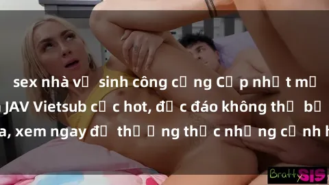 sex nhà vệ sinh công cộng Cập nhật mới nhất: Top phim JAV Vietsub cực hot, độc đáo không thể bỏ qua, xem ngay để thưởng thức những cảnh hấp dẫn và đầy kích thích!