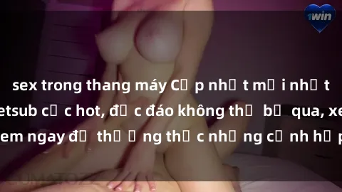 sex trong thang máy Cập nhật mới nhất: Top phim JAV Vietsub cực hot, độc đáo không thể bỏ qua, xem ngay để thưởng thức những cảnh hấp dẫn và đầy kích thích!