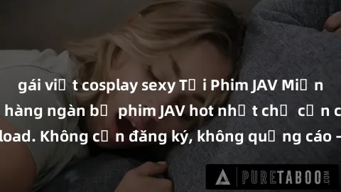 gái việt cosplay sexy Tải Phim JAV Miễn Phí - Thưởng thức hàng ngàn bộ phim JAV hot nhất chỉ cần click download. Không cần đăng ký, không quảng cáo - Dễ dàng tải về và xem online!