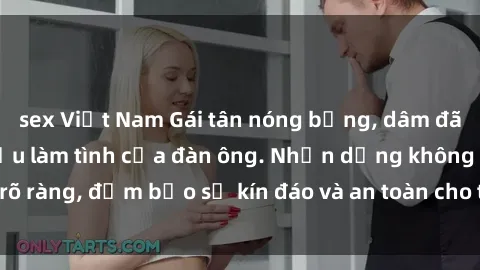 sex Việt Nam Gái tân nóng bỏng, dâm đãng thỏa mãn nhu cầu làm tình của đàn ông. Nhận dạng không rõ ràng, đảm bảo sự kín đáo và an toàn cho trải nghiệm tuyệt vời.