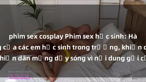 phim sex cosplay Phim sex học sinh: Hành động nóng bỏng của các em học sinh trong trường, khiến dân mạng dậy sóng vì nội dung gợi cảm và kích thích.