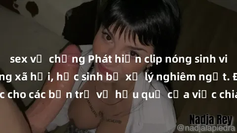 sex vợ chồng Phát hiện clip nóng sinh viên gây sốt trên mạng xã hội, học sinh bị xử lý nghiêm ngặt. Đây là cảnh giác cho các bạn trẻ về hậu quả của việc chia sẻ thông tin trái phép trên internet.