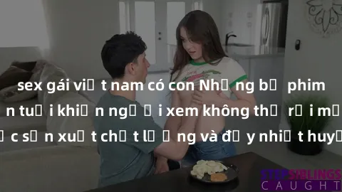 sex gái việt nam có con Những bộ phim sex của phụ nữ lớn tuổi khiến người xem không thể rời mắt. Được sản xuất chất lượng và đầy nhiệt huyết, đáng xem và trải nghiệm.