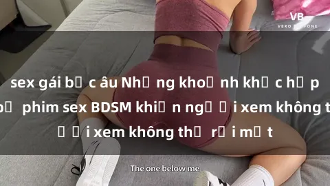 sex gái bắc âu Những khoảnh khắc hấp dẫn trong bộ phim sex BDSM khiến người xem không thể rời mắt