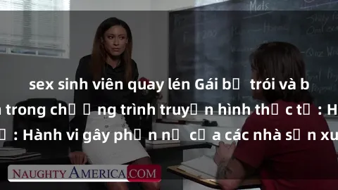 sex sinh viên quay lén Gái bị trói và bị ép buộc làm tình trong chương trình truyền hình thực tế: Hành vi gây phẫn nộ của các nhà sản xuất và người xem.