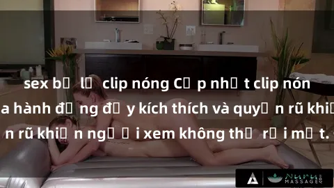 sex bị lộ clip nóng Cập nhật clip nóng BDSM: Những pha hành động đầy kích thích và quyến rũ khiến người xem không thể rời mắt. Đừng bỏ lỡ!