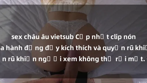sex châu âu vietsub Cập nhật clip nóng BDSM: Những pha hành động đầy kích thích và quyến rũ khiến người xem không thể rời mắt. Đừng bỏ lỡ!