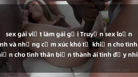 sex gái việt làm gái gọi Truyện sex loạn luân: Bí mật gia đình và những cảm xúc khó tả khiến cho tình thân biến thành ái tình đầy nhiệt huyết
