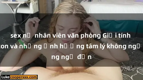 sex nữ nhân viên văn phòng Giới tính cha con và những ảnh hưởng tâm lý không ngờ đến