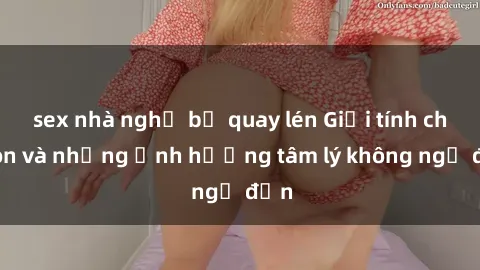 sex nhà nghỉ bị quay lén Giới tính cha con và những ảnh hưởng tâm lý không ngờ đến