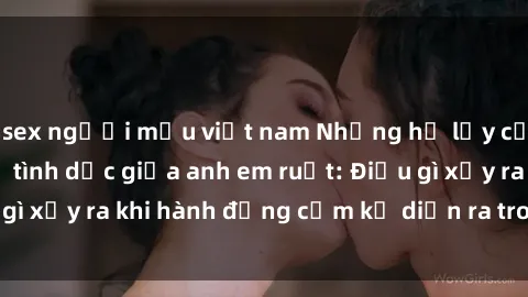 sex người mẫu việt nam Những hệ lụy của việc có quan hệ tình dục giữa anh em ruột: Điều gì xảy ra khi hành động cấm kỵ diễn ra trong gia đình?