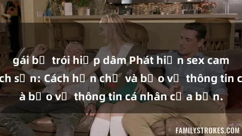 gái bị trói hiếp dâm Phát hiện sex camera ẩn trong khách sạn: Cách hạn chế và bảo vệ thông tin cá nhân của bạn.