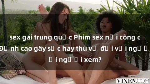 sex gái trung quốc Phim sex nơi công cộng: Đỉnh cao gây sốc hay thú vị đối với người xem?