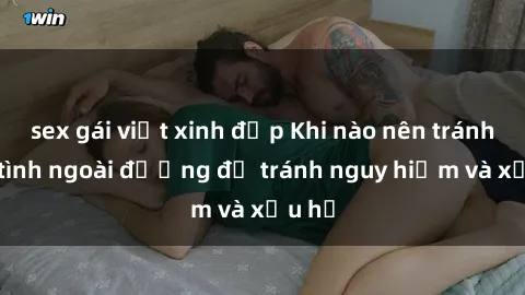 sex gái việt xinh đẹp Khi nào nên tránh làm tình ngoài đường để tránh nguy hiểm và xấu hổ