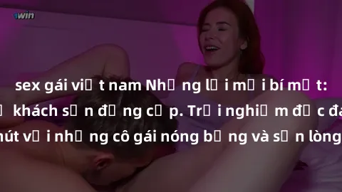 sex gái việt nam Những lời mời bí mật: Gái Việt làm tình ở khách sạn đẳng cấp. Trải nghiệm độc đáo và cuốn hút với những cô gái nóng bỏng và sẵn lòng thỏa mãn mọi nhu cầu của bạn.