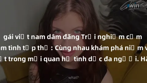 gái việt nam dâm đãng Trải nghiệm cảm xúc mới mẻ với làm tình tập thể: Cùng nhau khám phá niềm vui và sự mãnh liệt trong mối quan hệ tình dục đa người. Hãy thử ngay để biết cảm giác thú vị này!
