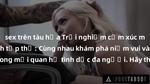sex trên tàu hỏa Trải nghiệm cảm xúc mới mẻ với làm tình tập thể: Cùng nhau khám phá niềm vui và sự mãnh liệt trong mối quan hệ tình dục đa người. Hãy thử ngay để biết cảm giác thú vị này!