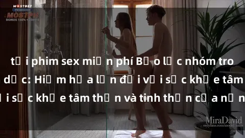 tải phim sex miễn phí Bạo lực nhóm trong các hành vi tình dục: Hiểm họa lớn đối với sức khỏe tâm thần và tinh thần của nạn nhân.