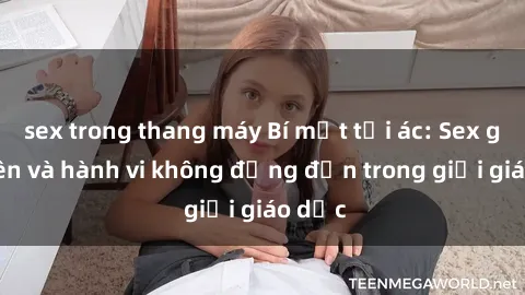 sex trong thang máy Bí mật tội ác: Sex giáo viên và hành vi không đứng đắn trong giới giáo dục