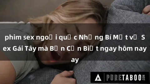 phim sex ngoại quốc Những Bí Mật về Sex Gái Tây mà Bạn Cần Biết ngay hôm nay