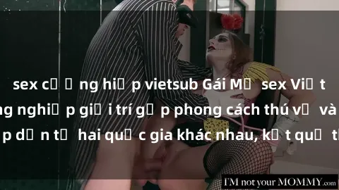 sex cưỡng hiếp vietsub Gái Mỹ sex Việt Nam: Khi nền công nghiệp giải trí gặp phong cách thú vị và hấp dẫn từ hai quốc gia khác nhau, kết quả thú vị không thể bỏ qua.