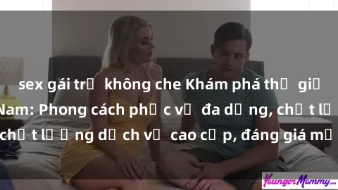 sex gái trẻ không che Khám phá thế giới của gái gọi Việt Nam: Phong cách phục vụ đa dạng, chất lượng dịch vụ cao cấp, đáng giá mọi khoản chi phí