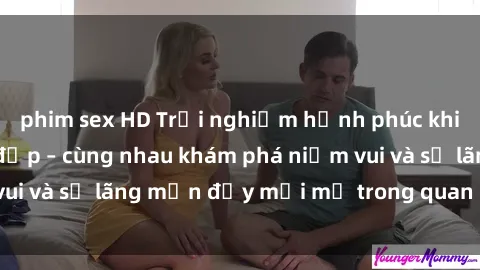 phim sex HD Trải nghiệm hạnh phúc khi làm tình với gái đẹp – cùng nhau khám phá niềm vui và sự lãng mạn đầy mới mẻ trong quan hệ của bạn.