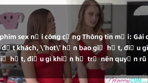phim sex nơi công cộng Thông tin mới: Gái call girl Việt Nam đắt khách, 'hot' hơn bao giờ hết, điều gì khiến họ trở nên quyến rũ và đáng chú ý?