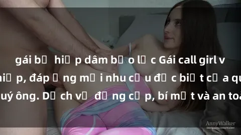 gái bị hiếp dâm bạo lực Gái call girl vip tư vấn chuyên nghiệp, đáp ứng mọi nhu cầu đặc biệt của quý ông. Dịch vụ đẳng cấp, bí mật và an toàn, hãy tìm hiểu ngay!