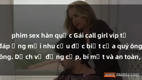 phim sex hàn quốc Gái call girl vip tư vấn chuyên nghiệp, đáp ứng mọi nhu cầu đặc biệt của quý ông. Dịch vụ đẳng cấp, bí mật và an toàn, hãy tìm hiểu ngay!