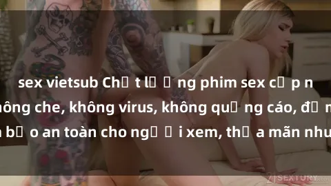 sex vietsub Chất lượng phim sex cập nhật mới nhất, không che, không virus, không quảng cáo, đảm bảo an toàn cho người xem, thỏa mãn nhu cầu tình dục của bạn.