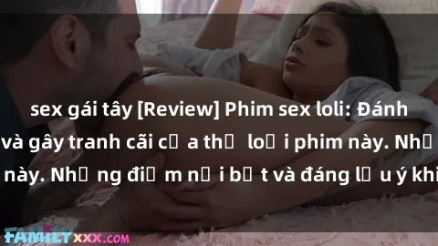 sex gái tây [Review] Phim sex loli: Đánh giá về sự gợi cảm và gây tranh cãi của thể loại phim này. Những điểm nổi bật và đáng lưu ý khi xem phim loli.