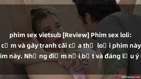 phim sex vietsub [Review] Phim sex loli: Đánh giá về sự gợi cảm và gây tranh cãi của thể loại phim này. Những điểm nổi bật và đáng lưu ý khi xem phim loli.